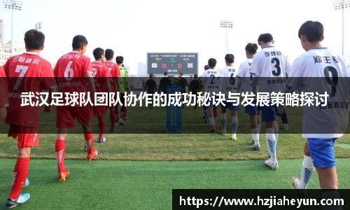 武汉足球队团队协作的成功秘诀与发展策略探讨