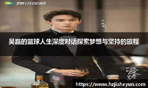 吴磊的篮球人生深度对话探索梦想与坚持的旅程