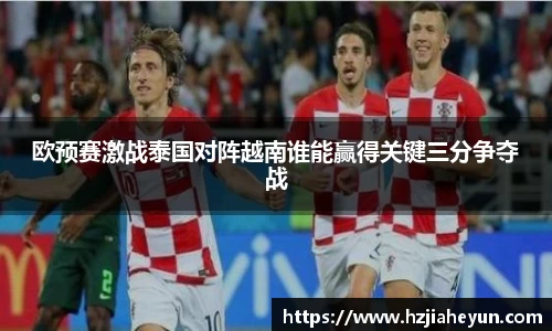 欧预赛激战泰国对阵越南谁能赢得关键三分争夺战