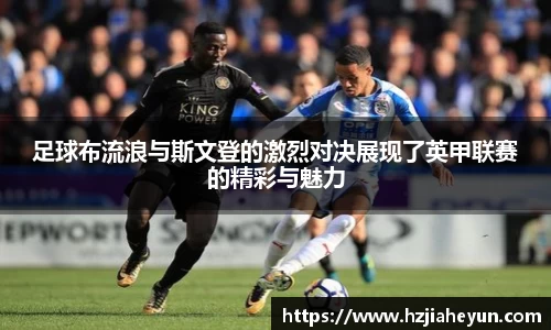 足球布流浪与斯文登的激烈对决展现了英甲联赛的精彩与魅力