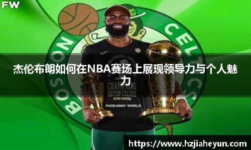 杰伦布朗如何在NBA赛场上展现领导力与个人魅力