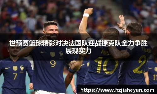 世预赛篮球精彩对决法国队迎战捷克队全力争胜展现实力